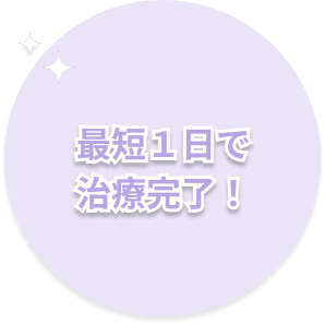 最短１日で治療完了！