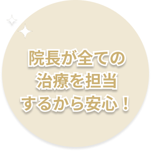 院長が全ての治療を担当するから安心！