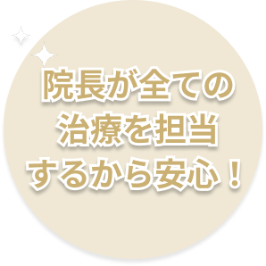 院長が全ての治療を担当するから安心！